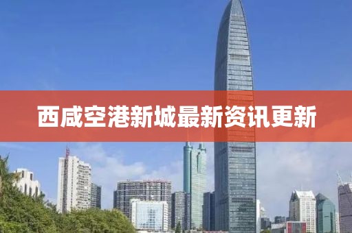 西咸空港新城最新資訊更新