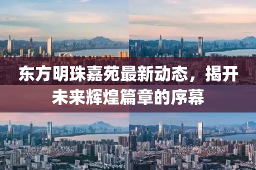 東方明珠嘉苑最新動態(tài)，揭開未來輝煌篇章的序幕