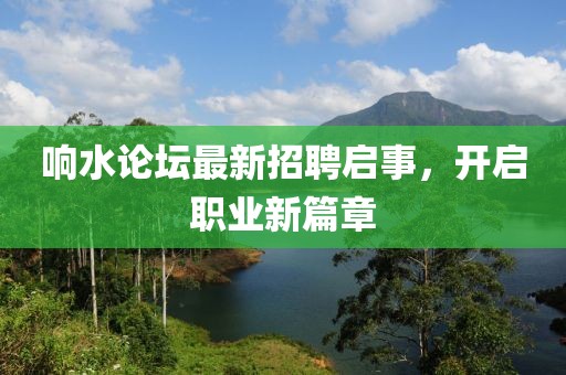 響水論壇最新招聘啟事，開啟職業(yè)新篇章