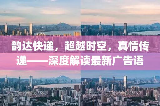 韻達(dá)快遞，超越時空，真情傳遞——深度解讀最新廣告語