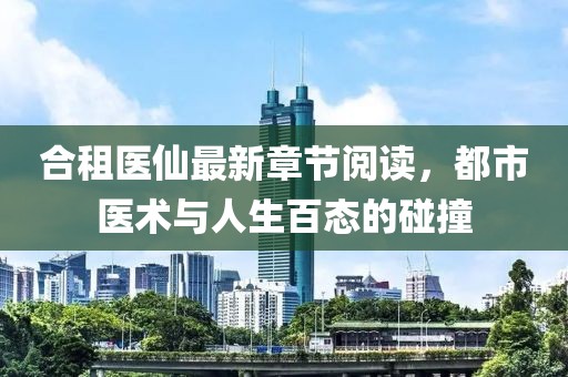 合租醫(yī)仙最新章節(jié)閱讀，都市醫(yī)術(shù)與人生百態(tài)的碰撞