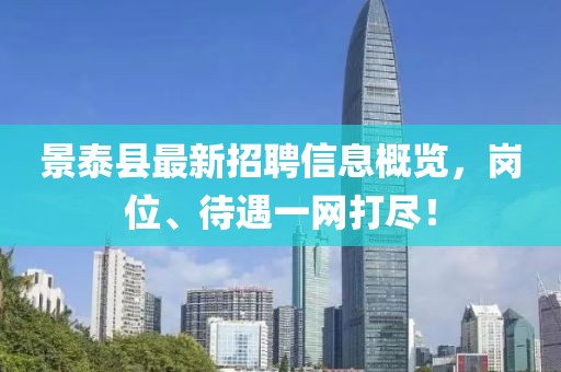 景泰縣最新招聘信息概覽，崗位、待遇一網(wǎng)打盡！