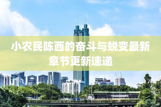 小農(nóng)民陳西的奮斗與蛻變最新章節(jié)更新速遞
