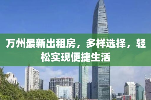 萬州最新出租房，多樣選擇，輕松實(shí)現(xiàn)便捷生活