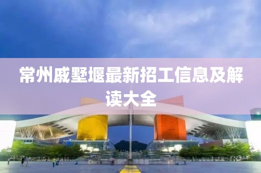 常州戚墅堰最新招工信息及解讀大全
