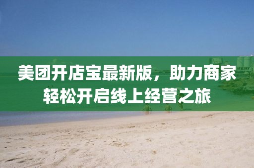 美團開店寶最新版，助力商家輕松開啟線上經(jīng)營之旅