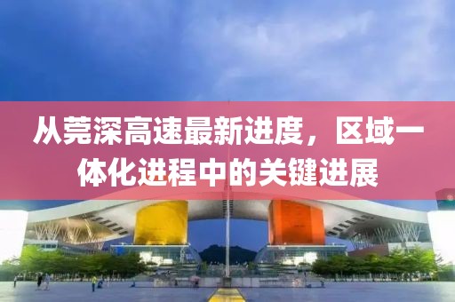 從莞深高速最新進度，區(qū)域一體化進程中的關鍵進展
