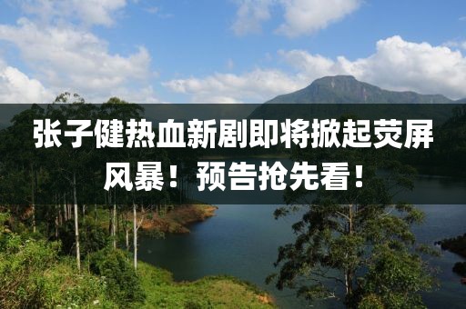 張子健熱血新劇即將掀起熒屏風(fēng)暴！預(yù)告搶先看！