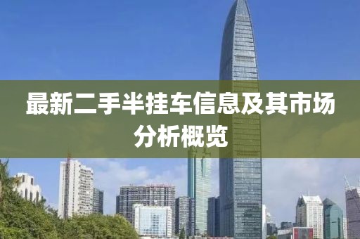 最新二手半掛車信息及其市場分析概覽