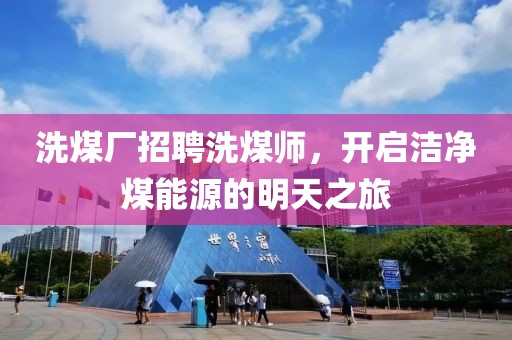 洗煤廠招聘洗煤師，開啟潔凈煤能源的明天之旅