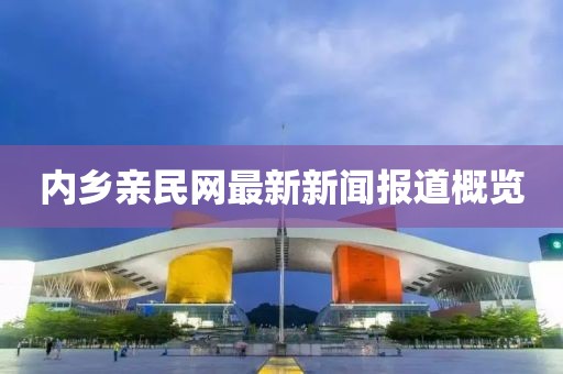 內(nèi)鄉(xiāng)親民網(wǎng)最新新聞報(bào)道概覽
