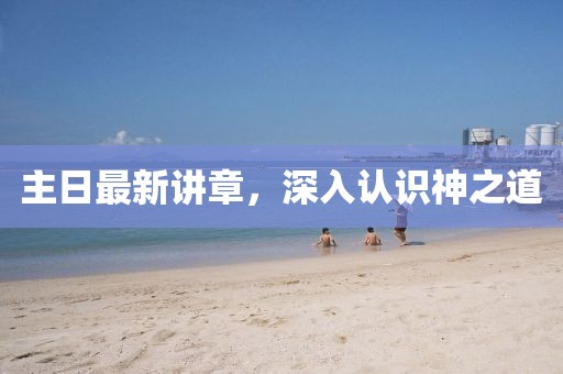 主日最新講章，深入認識神之道