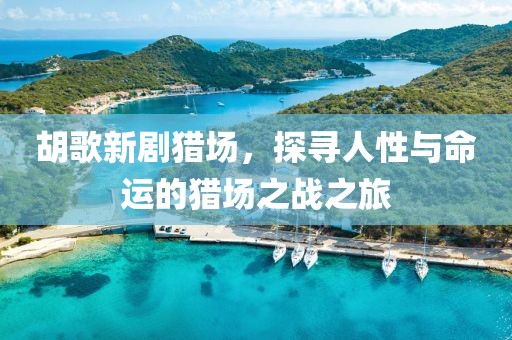 胡歌新劇獵場，探尋人性與命運的獵場之戰(zhàn)之旅