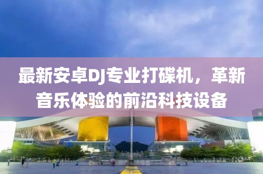 最新安卓DJ專業(yè)打碟機(jī)，革新音樂(lè)體驗(yàn)的前沿科技設(shè)備