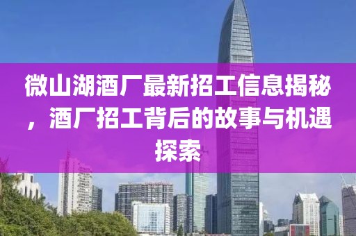 微山湖酒廠最新招工信息揭秘，酒廠招工背后的故事與機(jī)遇探索