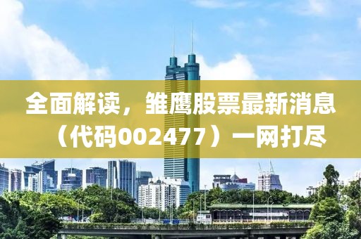 全面解讀，雛鷹股票最新消息（代碼002477）一網(wǎng)打盡