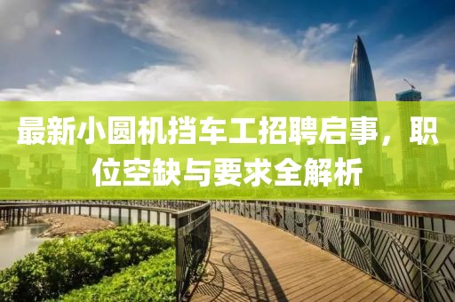 最新小圓機(jī)擋車工招聘啟事，職位空缺與要求全解析