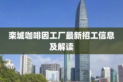 欒城咖啡因工廠最新招工信息及解讀