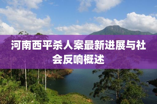 河南西平殺人案最新進展與社會反響概述