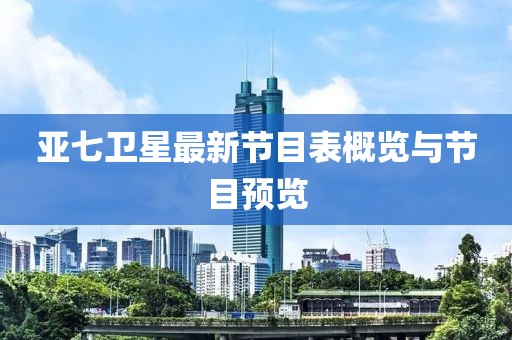 亞七衛(wèi)星最新節(jié)目表概覽與節(jié)目預(yù)覽
