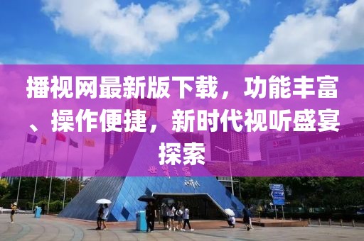 播視網(wǎng)最新版下載，功能豐富、操作便捷，新時(shí)代視聽(tīng)盛宴探索