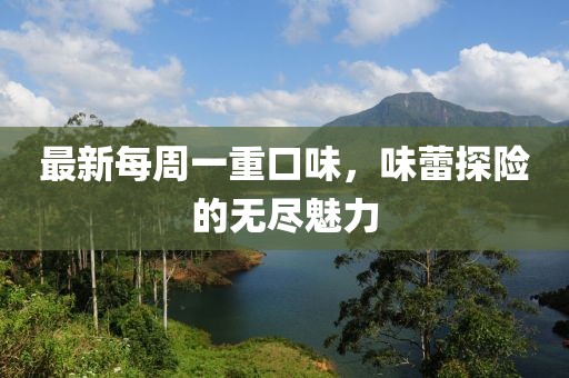 最新每周一重口味，味蕾探險的無盡魅力