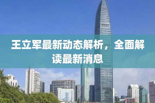 王立軍最新動態(tài)解析，全面解讀最新消息