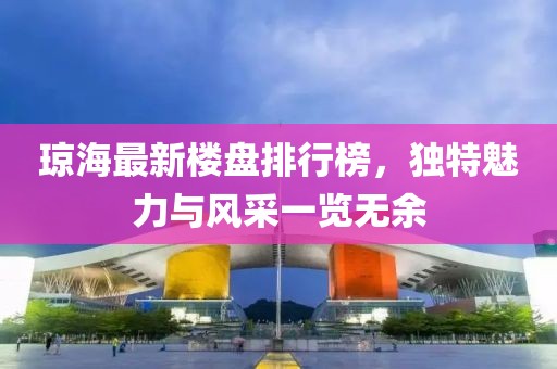 瓊海最新樓盤排行榜，獨(dú)特魅力與風(fēng)采一覽無余
