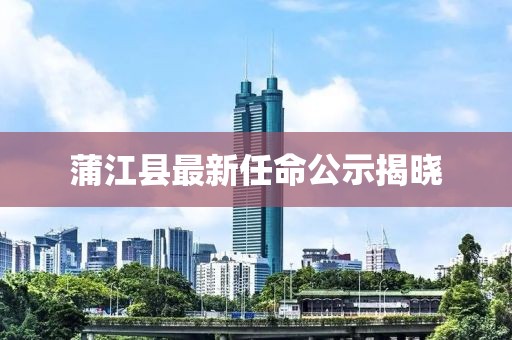 蒲江縣最新任命公示揭曉