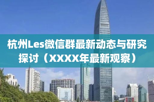 杭州Les微信群最新動(dòng)態(tài)與研究探討（XXXX年最新觀察）