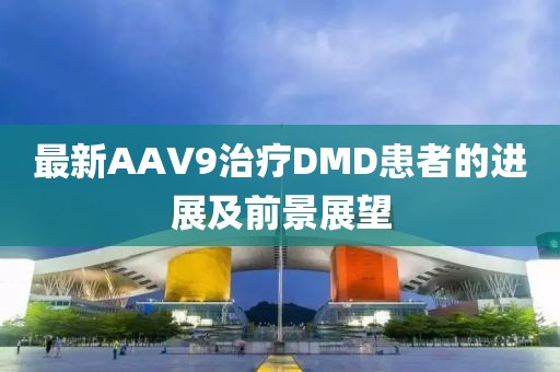 最新AAV9治療DMD患者的進展及前景展望