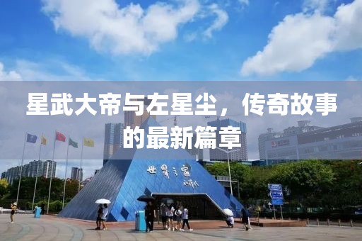 星武大帝與左星塵，傳奇故事的最新篇章