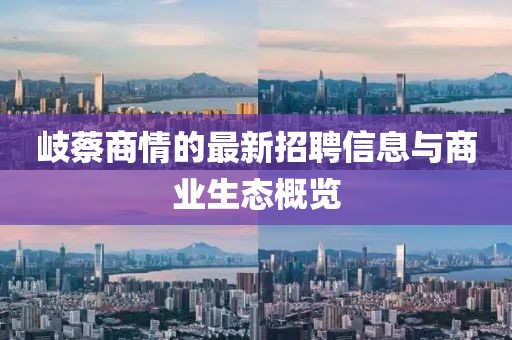 岐蔡商情的最新招聘信息與商業(yè)生態(tài)概覽