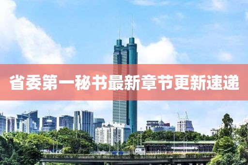 省委第一秘書最新章節(jié)更新速遞