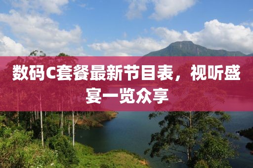 數(shù)碼C套餐最新節(jié)目表，視聽盛宴一覽眾享