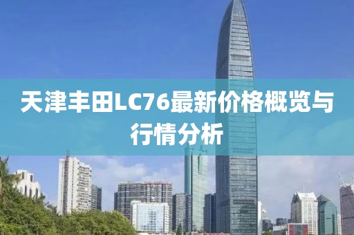 天津豐田L(fēng)C76最新價(jià)格概覽與行情分析