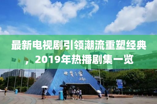 最新電視劇引領(lǐng)潮流重塑經(jīng)典，2019年熱播劇集一覽