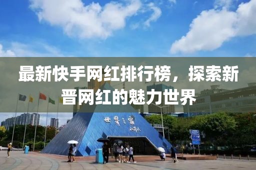 最新快手網(wǎng)紅排行榜，探索新晉網(wǎng)紅的魅力世界