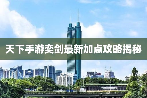 天下手游奕劍最新加點(diǎn)攻略揭秘