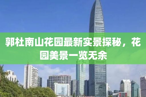 郭杜南山花園最新實(shí)景探秘，花園美景一覽無余
