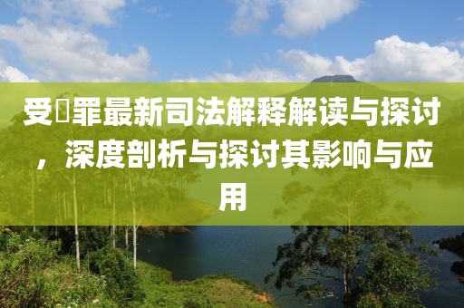 受陏罪最新司法解釋解讀與探討，深度剖析與探討其影響與應(yīng)用