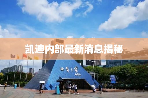 凱迪內(nèi)部最新消息揭秘