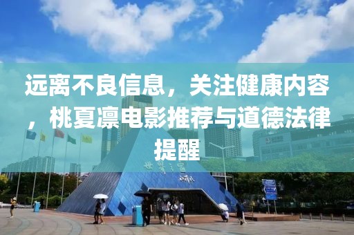 遠離不良信息，關(guān)注健康內(nèi)容，桃夏凜電影推薦與道德法律提醒
