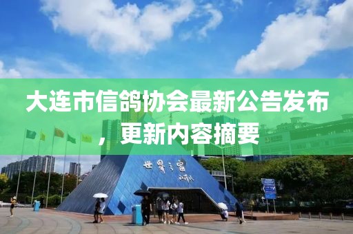 大連市信鴿協(xié)會(huì)最新公告發(fā)布，更新內(nèi)容摘要