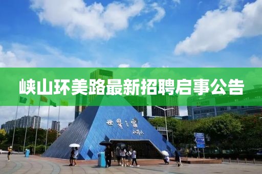 峽山環(huán)美路最新招聘啟事公告