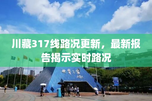 川藏317線路況更新，最新報(bào)告揭示實(shí)時路況