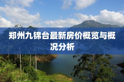鄭州九錦臺(tái)最新房?jī)r(jià)概覽與概況分析