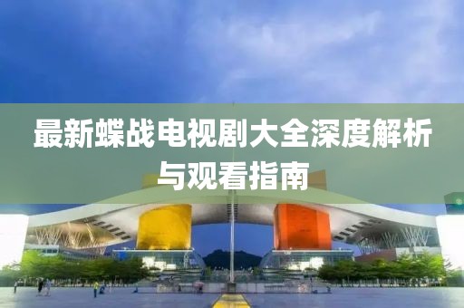 最新蝶戰(zhàn)電視劇大全深度解析與觀看指南