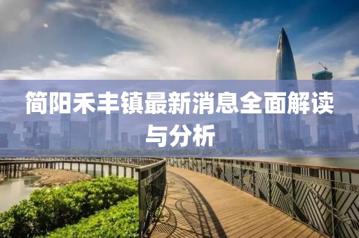 簡陽禾豐鎮(zhèn)最新消息全面解讀與分析