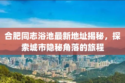 合肥同志浴池最新地址揭秘，探索城市隱秘角落的旅程